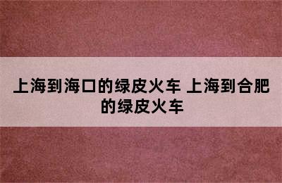 上海到海口的绿皮火车 上海到合肥的绿皮火车